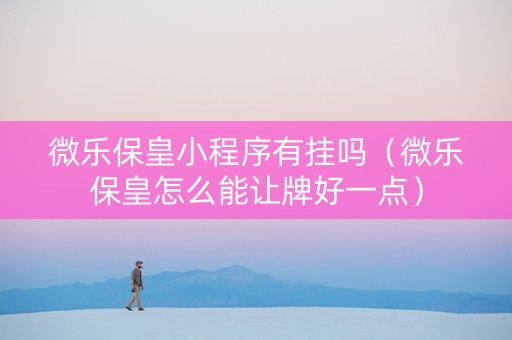 微乐保皇小程序有挂吗（微乐保皇怎么能让牌好一点）