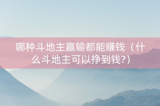 哪种斗地主赢输都能赚钱（什么斗地主可以挣到钱?）