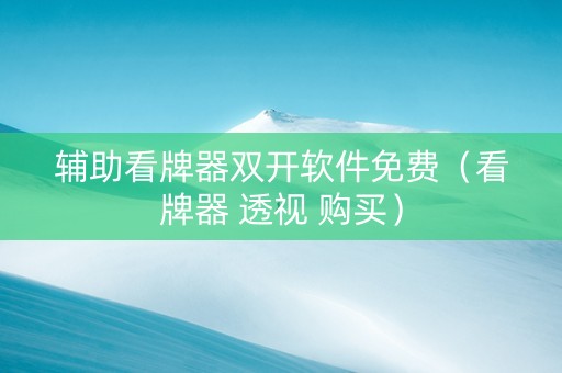 辅助看牌器双开软件免费（看牌器 透视 购买）