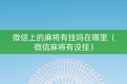 微信上的麻将有挂吗在哪里（微信麻将有没挂）