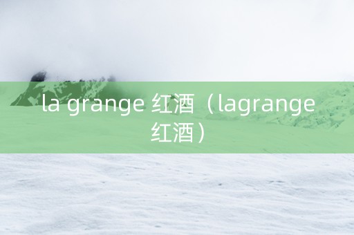 la grange 红酒（lagrange红酒）