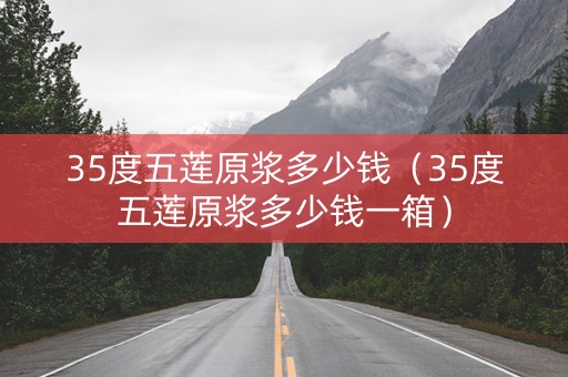 35度五莲原浆多少钱（35度五莲原浆多少钱一箱）