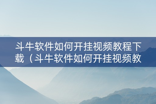 斗牛软件如何开挂视频教程下载（斗牛软件如何开挂视频教程下载安装）