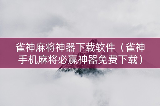 雀神麻将神器下载软件（雀神手机麻将必赢神器免费下载）