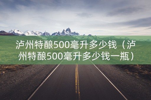 泸州特酿500毫升多少钱（泸州特酿500毫升多少钱一瓶）