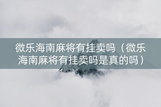 微乐海南麻将有挂卖吗（微乐海南麻将有挂卖吗是真的吗）