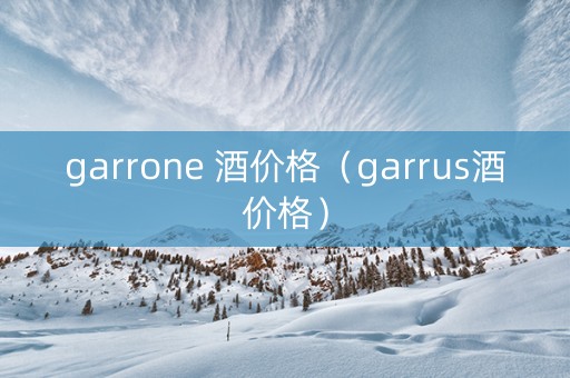 garrone 酒价格（garrus酒价格）