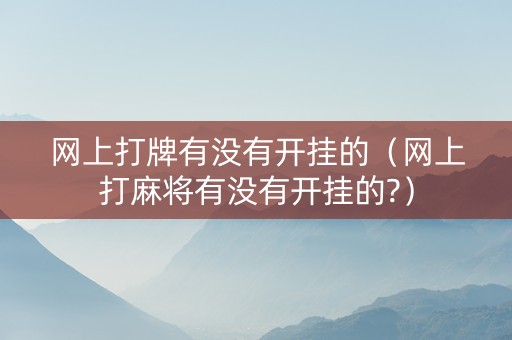 网上打牌有没有开挂的（网上打麻将有没有开挂的?）