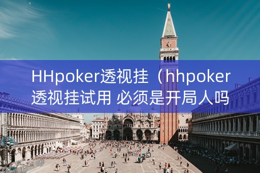 HHpoker透视挂（hhpoker透视挂试用 必须是开局人吗）