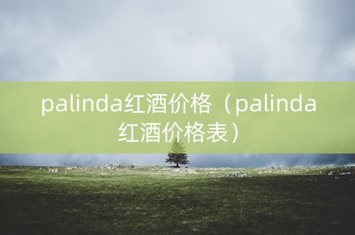 palinda红酒价格（palinda红酒价格表）