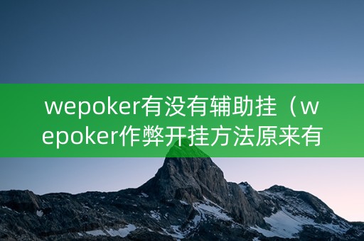 wepoker有没有辅助挂（wepoker作弊开挂方法原来有挂）