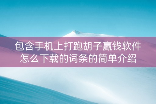 包含手机上打跑胡子赢钱软件怎么下载的词条的简单介绍