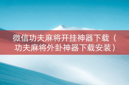 微信功夫麻将开挂神器下载（功夫麻将外卦神器下载安装）