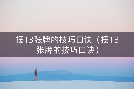 摆13张牌的技巧口诀（摆13张牌的技巧口诀）