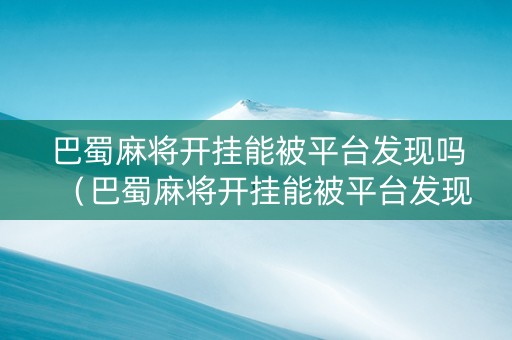 巴蜀麻将开挂能被平台发现吗（巴蜀麻将开挂能被平台发现吗安全吗）