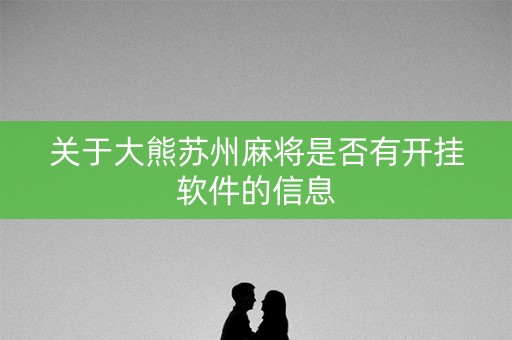 关于大熊苏州麻将是否有开挂软件的信息