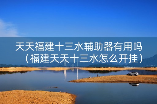 天天福建十三水辅助器有用吗（福建天天十三水怎么开挂）