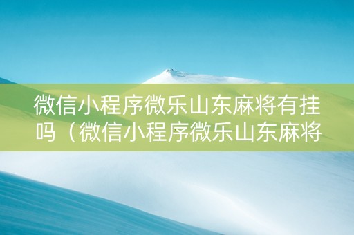 微信小程序微乐山东麻将有挂吗（微信小程序微乐山东麻将怎么开挂）