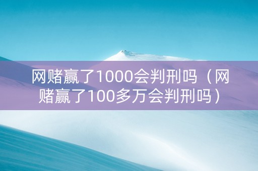 网赌赢了1000会判刑吗（网赌赢了100多万会判刑吗）