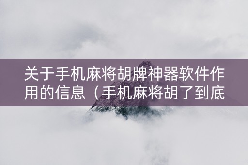 关于手机麻将胡牌神器软件作用的信息（手机麻将胡了到底有没有挂）