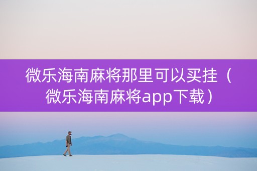 微乐海南麻将那里可以买挂（微乐海南麻将app下载）