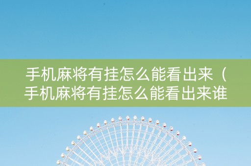 手机麻将有挂怎么能看出来（手机麻将有挂怎么能看出来谁赢了）