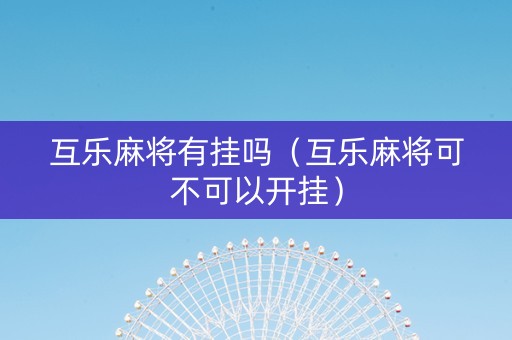 互乐麻将有挂吗（互乐麻将可不可以开挂）