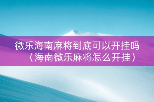 微乐海南麻将到底可以开挂吗（海南微乐麻将怎么开挂）