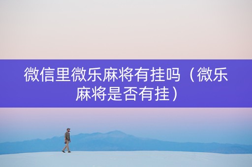 微信里微乐麻将有挂吗（微乐麻将是否有挂）