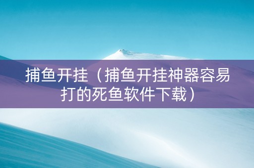 捕鱼开挂（捕鱼开挂神器容易打的死鱼软件下载）