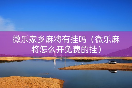 微乐家乡麻将有挂吗（微乐麻将怎么开免费的挂）