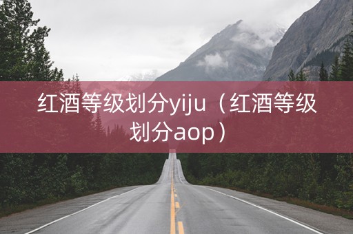 红酒等级划分yiju（红酒等级划分aop）