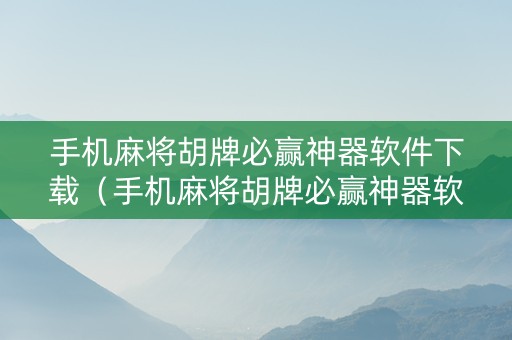 手机麻将胡牌必赢神器软件下载（手机麻将胡牌必赢神器软件下载）