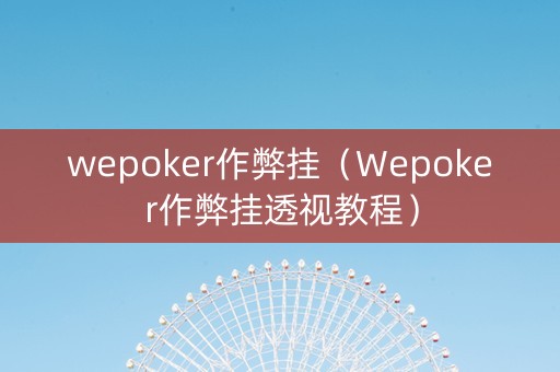 wepoker作弊挂（Wepoker作弊挂透视教程）