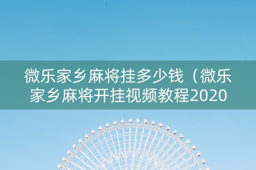 微乐家乡麻将挂多少钱（微乐家乡麻将开挂视频教程2020）