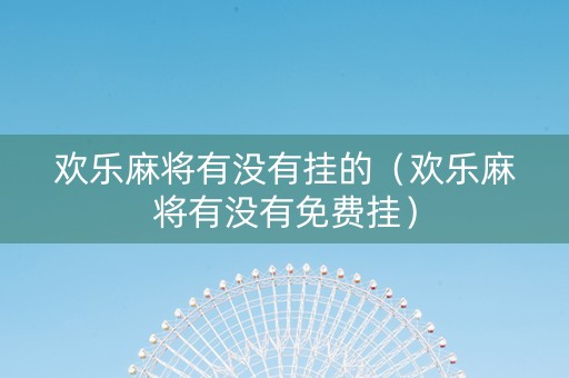 欢乐麻将有没有挂的（欢乐麻将有没有免费挂）