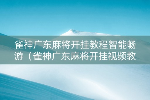 雀神广东麻将开挂教程智能畅游（雀神广东麻将开挂视频教程）