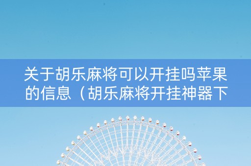 关于胡乐麻将可以开挂吗苹果的信息（胡乐麻将开挂神器下载）