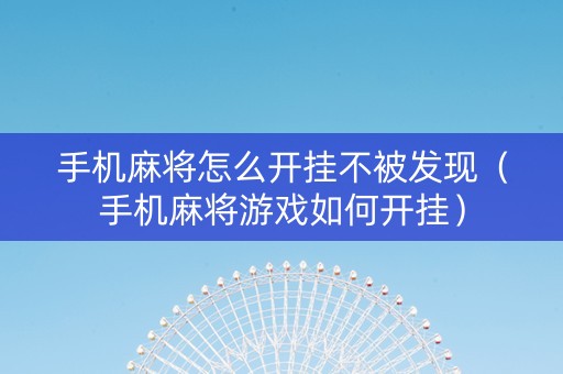 手机麻将怎么开挂不被发现（手机麻将游戏如何开挂）