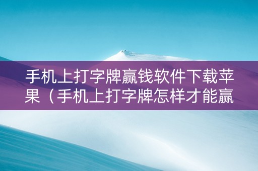 手机上打字牌赢钱软件下载苹果（手机上打字牌怎样才能赢得到钱）