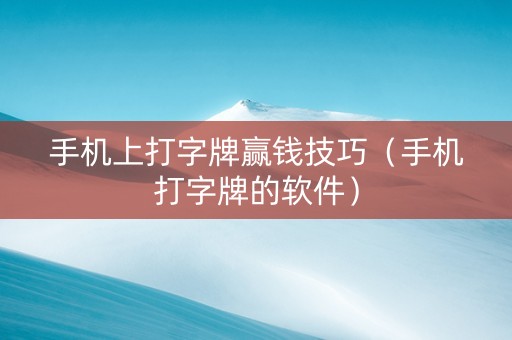 手机上打字牌赢钱技巧（手机打字牌的软件）