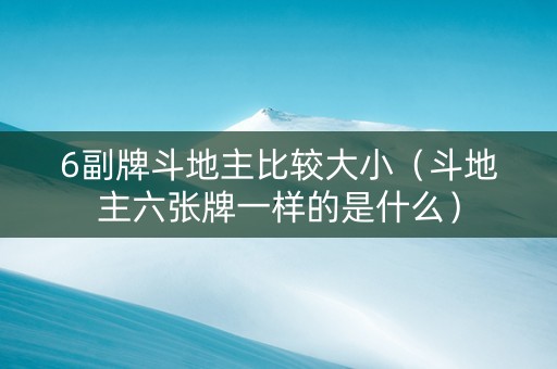 6副牌斗地主比较大小（斗地主六张牌一样的是什么）