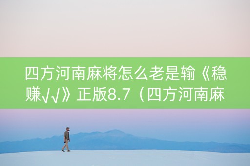 四方河南麻将怎么老是输《稳赚√√》正版8.7（四方河南麻将最新版本）