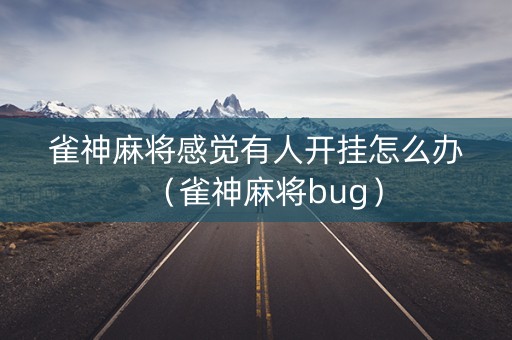 雀神麻将感觉有人开挂怎么办（雀神麻将bug）