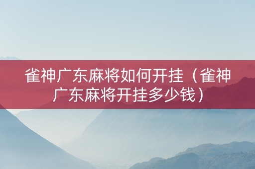 雀神广东麻将如何开挂（雀神广东麻将开挂多少钱）