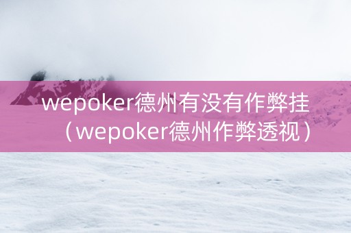 wepoker德州有没有作弊挂（wepoker德州作弊透视）