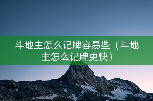 斗地主怎么记牌容易些（斗地主怎么记牌更快）