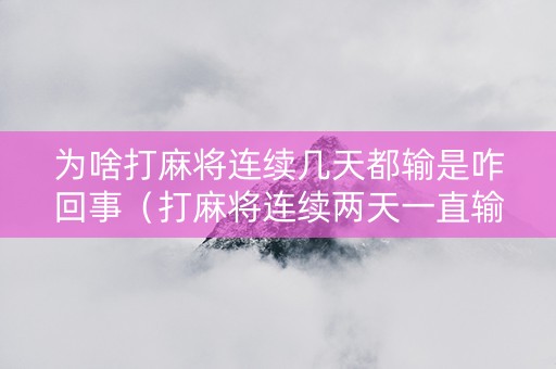 为啥打麻将连续几天都输是咋回事（打麻将连续两天一直输）