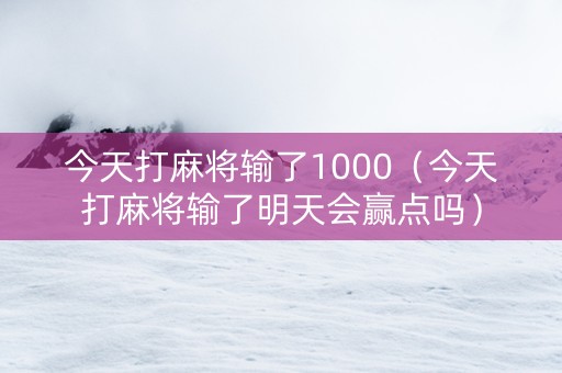 今天打麻将输了1000（今天打麻将输了明天会赢点吗）