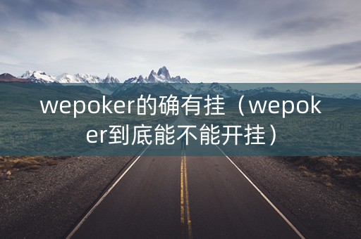 wepoker的确有挂（wepoker到底能不能开挂）